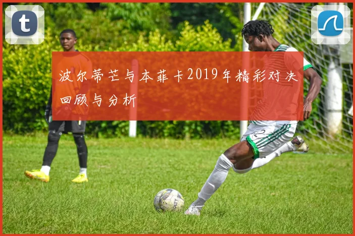 波尔蒂芒与本菲卡2019年精彩对决回顾与分析