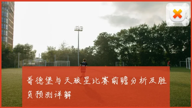 哥德堡与天狼星比赛前瞻分析及胜负预测详解