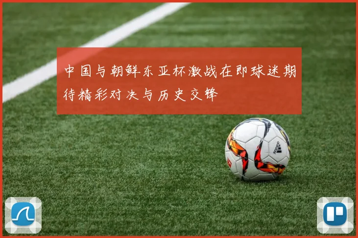 中国与朝鲜东亚杯激战在即球迷期待精彩对决与历史交锋