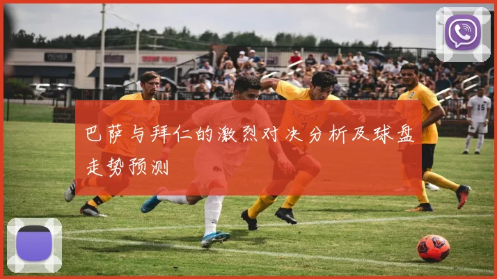 巴萨与拜仁的激烈对决分析及球盘走势预测