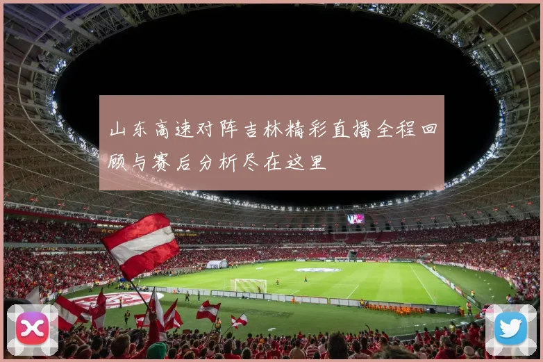 山东高速对阵吉林精彩直播全程回顾与赛后分析尽在这里
