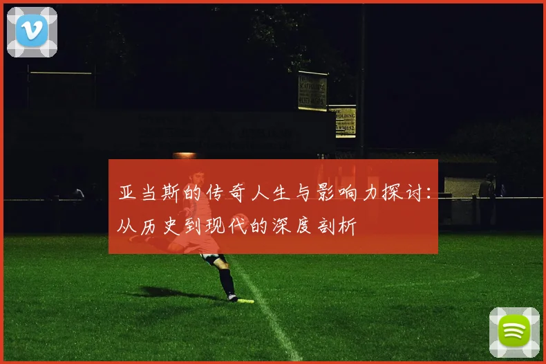 亚当斯的传奇人生与影响力探讨：从历史到现代的深度剖析