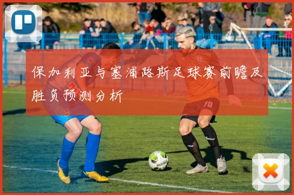 保加利亚与塞浦路斯足球赛前瞻及胜负预测分析