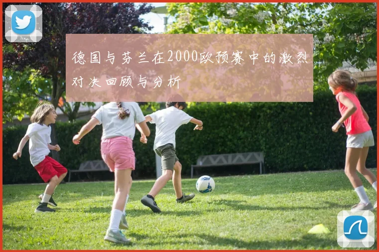 德国与芬兰在2000欧预赛中的激烈对决回顾与分析