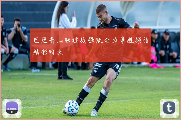 巴厘普山联迎战强敌全力争胜期待精彩对决