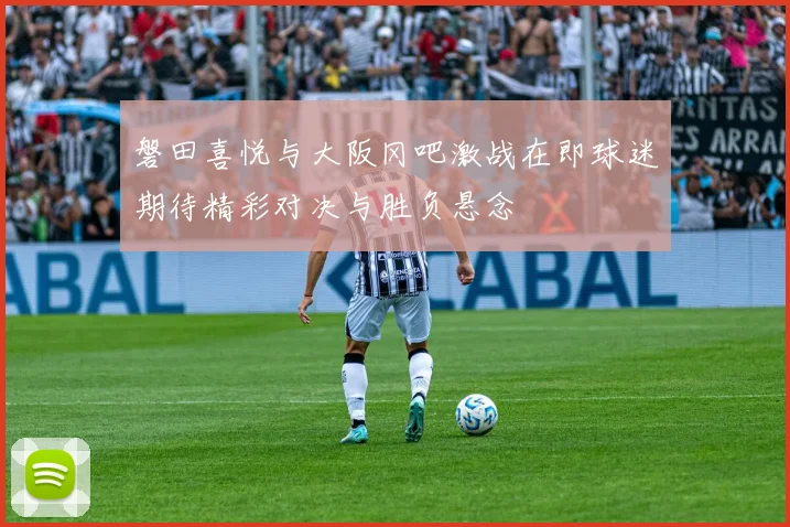 磐田喜悦与大阪冈吧激战在即球迷期待精彩对决与胜负悬念