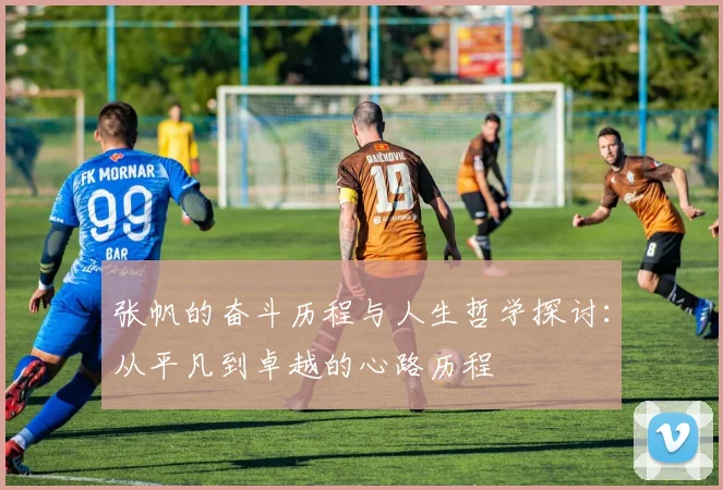张帆的奋斗历程与人生哲学探讨：从平凡到卓越的心路历程