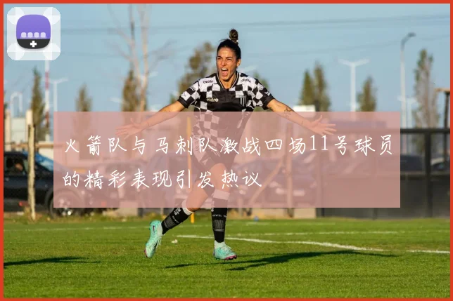 火箭队与马刺队激战四场11号球员的精彩表现引发热议