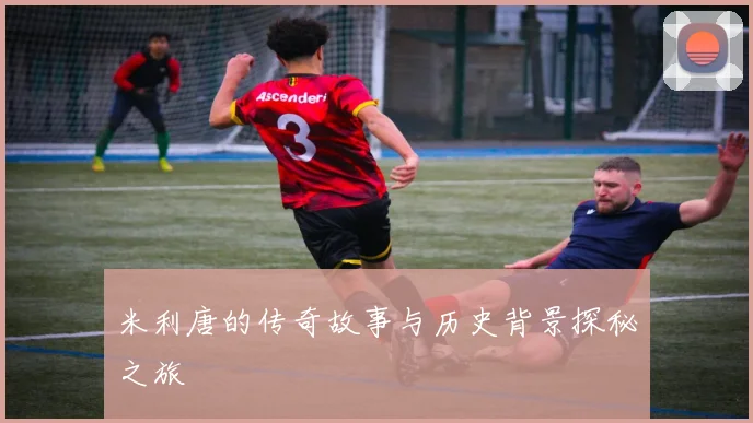 米利唐的传奇故事与历史背景探秘之旅